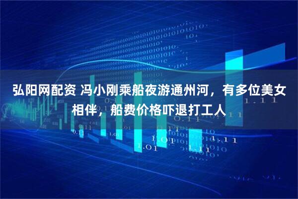弘阳网配资 冯小刚乘船夜游通州河，有多位美女相伴，船费价格吓退打工人