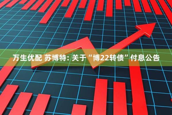 万生优配 苏博特: 关于“博22转债”付息公告