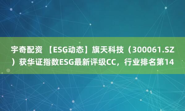 宇奇配资 【ESG动态】旗天科技（300061.SZ）获华证指数ESG最新评级CC，行业排名第14