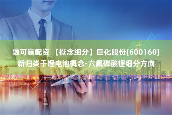 融可赢配资 【概念细分】巨化股份(600160)新归类于锂电池概念-六氟磷酸锂细分方向