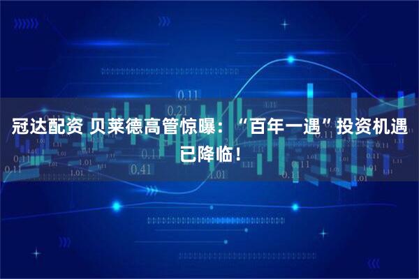 冠达配资 贝莱德高管惊曝：“百年一遇”投资机遇已降临！