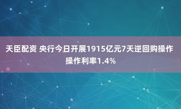 天臣配资 央行今日开展1915亿元7天逆回购操作 操作利率1.4%